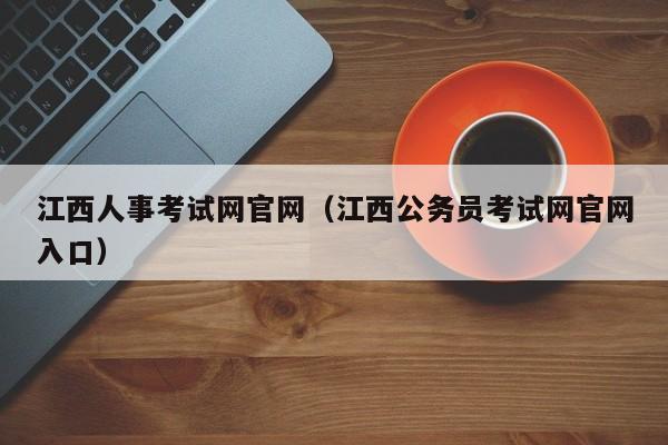 江西人事考试网官网（江西公务员考试网官网入口）