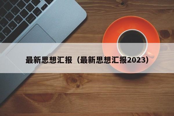 最新思想汇报（最新思想汇报2023）