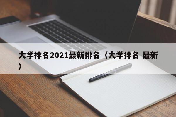 大学排名2021最新排名（大学排名 最新）