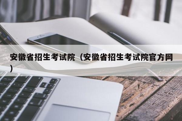 安徽省招生考试院（安徽省招生考试院官方网）